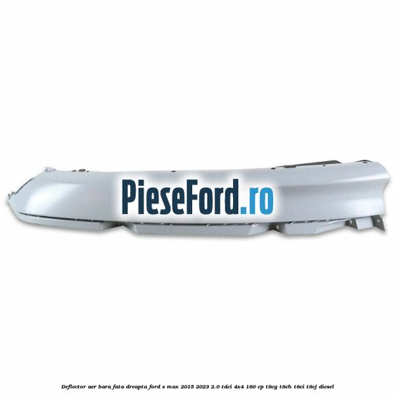 Deflector aer bara fata dreapta Ford S-Max 2015-2023 2.0 TDCi 4x4 180 cp T8CG, T8CH, T8CI, T8CJ diesel