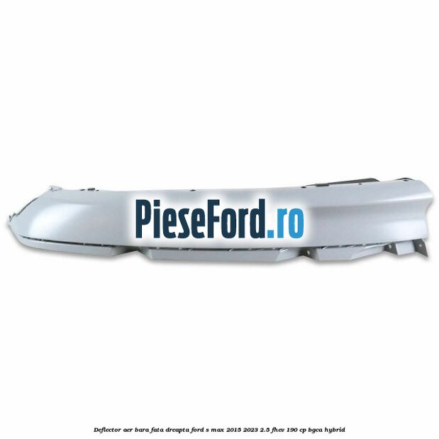Deflector aer bara fata dreapta Ford S-Max 2015-2023 2.5 FHEV 190 cp BGCA hybrid