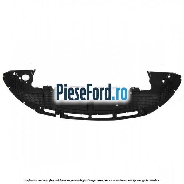 Deflector aer bara fata echipare cu protectie Ford Kuga 2019-2023 1.5 EcoBoost 183 cp 996, Y1DA benzina