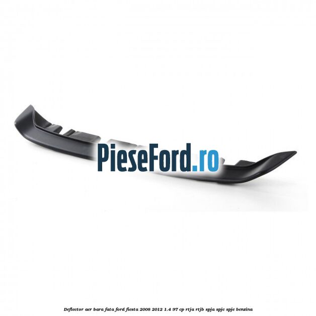 Deflector aer bara fata Ford Fiesta 2008-2012 1.4 97 cp RTJA, RTJB, SPJA, SPJC, SPJE benzina