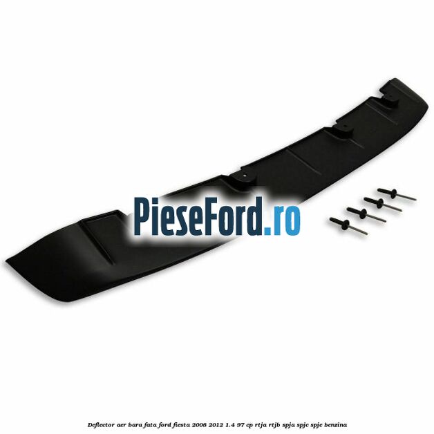 Deflector aer bara fata Ford Fiesta 2008-2012 1.4 97 cp RTJA, RTJB, SPJA, SPJC, SPJE benzina
