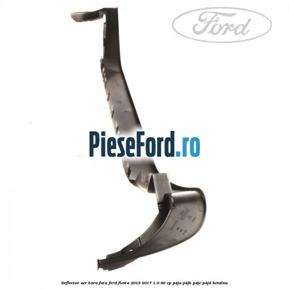 Deflector aer bara fata Ford Fiesta 2013-2017 1.0 80 cp P4JA, P4JB, P4JC, P4JD benzina