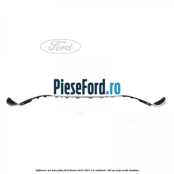Deflector aer bara fata Ford Fiesta 2013-2017 1.0 EcoBoost 125 cp M1JE, M1JH benzina