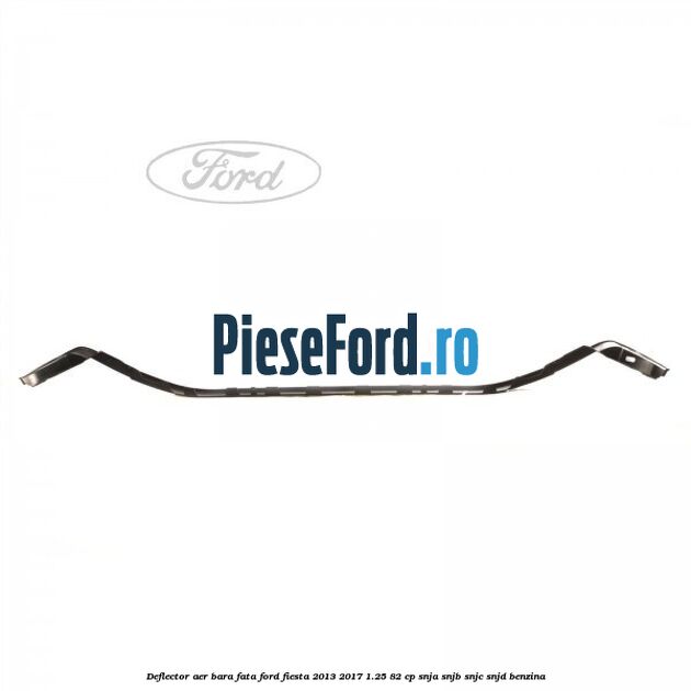 Deflector aer bara fata Ford Fiesta 2013-2017 1.25 82 cp SNJA, SNJB, SNJC, SNJD benzina