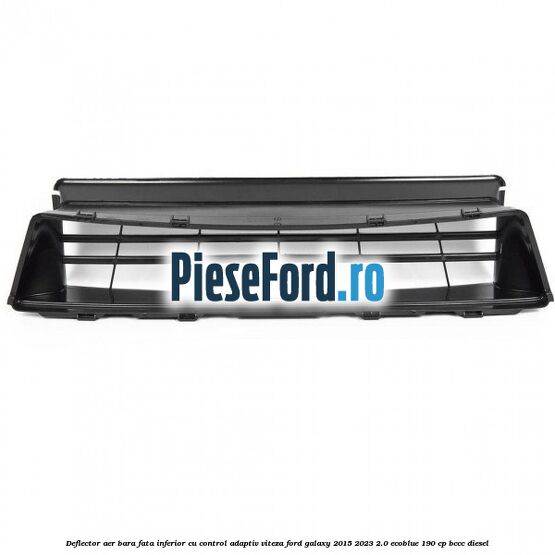 Deflector aer bara fata inferior cu control adaptiv viteza Ford Galaxy 2015-2023 2.0 EcoBlue 190 cp BCCC diesel