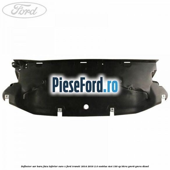 Deflector aer bara fata inferior euro V Ford Transit 2014-2018 2.0 EcoBlue 4x4 130 cp Deflector aer bara fata inferior euro V Ford Transit 2014-2018 2.0 EcoBlue 4x4 130 cp BKRA, YMR6, YMRA diesel