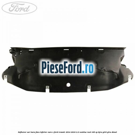 Deflector aer bara fata inferior euro V Ford Transit 2014-2018 2.0 EcoBlue RWD 105 cp BJRA, YLR6, YLRA diesel