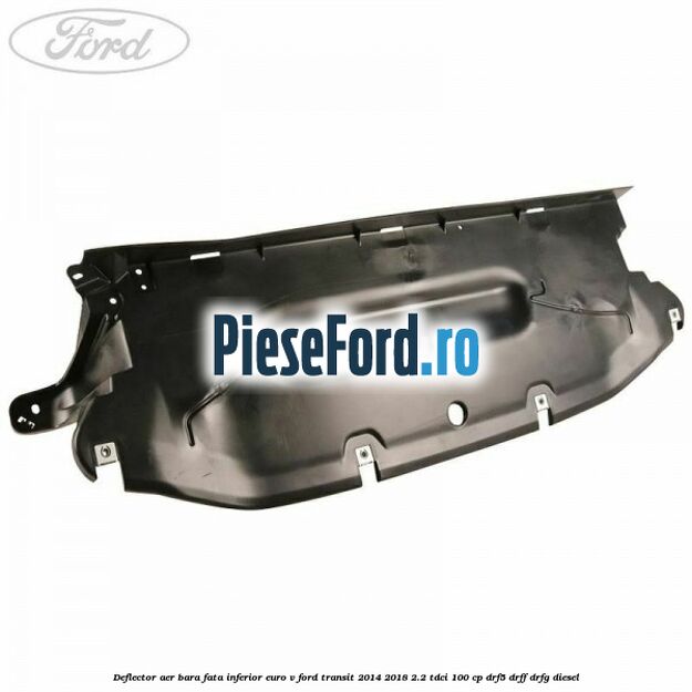 Deflector aer bara fata inferior euro V Ford Transit 2014-2018 2.2 TDCi 100 cp DRF5, DRFF, DRFG diesel