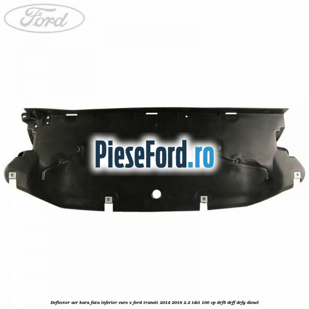 Deflector aer bara fata inferior euro V Ford Transit 2014-2018 2.2 TDCi 100 cp DRF5, DRFF, DRFG diesel
