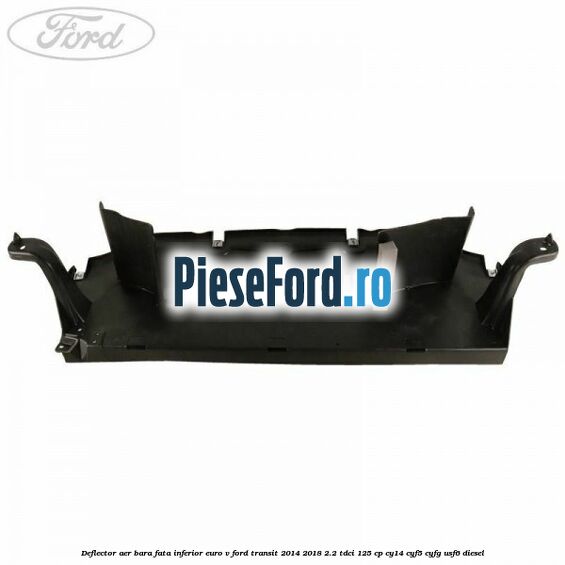 Deflector aer bara fata inferior euro V Ford Transit 2014-2018 2.2 TDCi 125 cp CY14, CYF5, CYFG, USF6 diesel