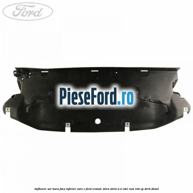 Deflector aer bara fata inferior euro V Ford Transit 2014-2018 2.2 TDCi RWD 100 cp DRR5 diesel