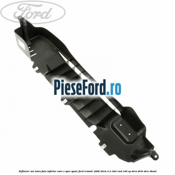 Deflector aer bara fata inferior euro V spre spate Ford Transit 2006-2014 2.2 TDCi RWD 100 cp DRRA, DRRB, DRRC diesel
