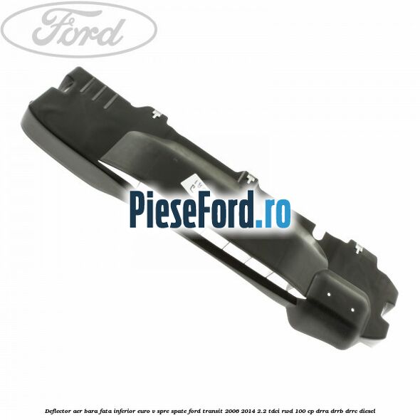 Deflector aer bara fata inferior euro V spre spate Ford Transit 2006-2014 2.2 TDCi RWD 100 cp DRRA, DRRB, DRRC diesel