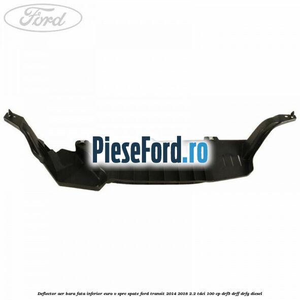 Deflector aer bara fata inferior euro V spre spate Ford Transit 2014-2018 2.2 TDCi 100 cp DRF5, DRFF, DRFG diesel