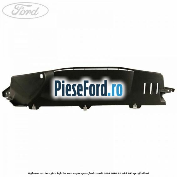 Deflector aer bara fata inferior euro V spre spate Ford Transit 2014-2018 2.2 TDCi 155 cp CVF5 diesel