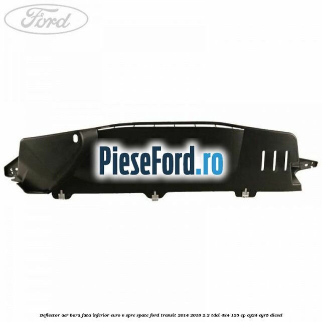 Deflector aer bara fata inferior euro V spre spate Ford Transit 2014-2018 2.2 TDCi 4x4 125 cp CY24, CYR5 diesel