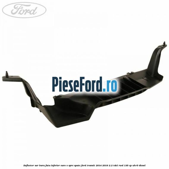 Deflector aer bara fata inferior euro V spre spate Ford Transit 2014-2018 2.2 TDCi RWD 135 cp Deflector aer bara fata inferior euro V spre spate Ford Transit 2014-2018 2.2 TDCi RWD 135 cp UHR5 diesel