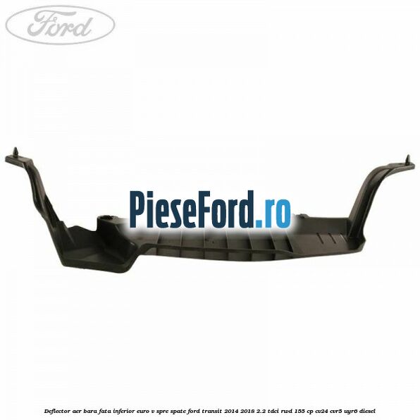 Deflector aer bara fata inferior euro V spre spate Ford Transit 2014-2018 2.2 TDCi RWD 155 cp CV24, CVR5, UYR6 diesel