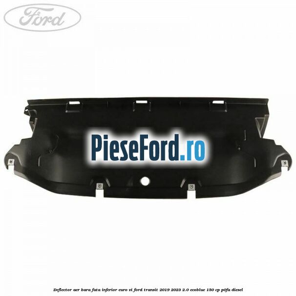 Deflector aer bara fata inferior euro VI Ford Transit 2019-2023 2.0 EcoBlue 150 cp P0FA diesel