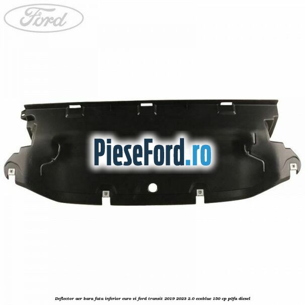 Deflector aer bara fata inferior euro VI Ford Transit 2019-2023 2.0 EcoBlue 150 cp P0FA diesel
