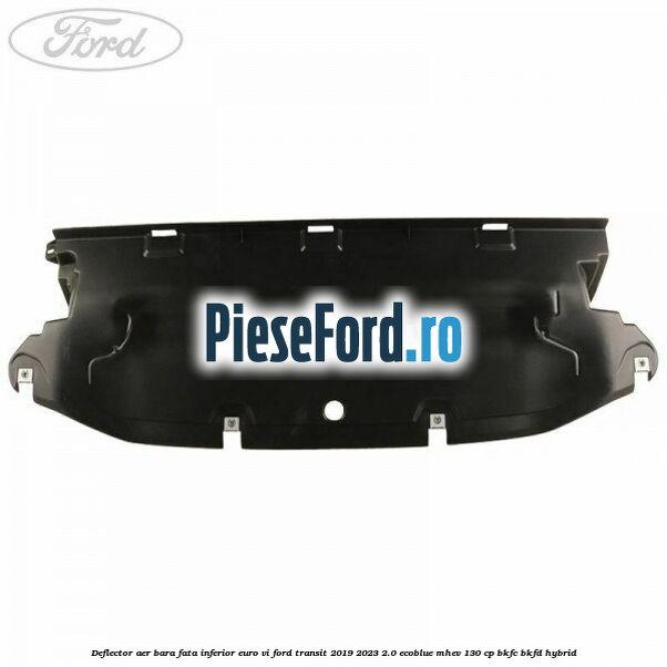 Deflector aer bara fata inferior euro VI Ford Transit 2019-2023 2.0 EcoBlue mHEV 130 cp BKFC, BKFD Hybrid