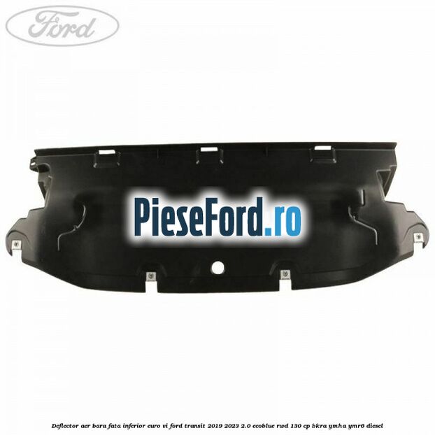 Deflector aer bara fata inferior euro VI Ford Transit 2019-2023 2.0 EcoBlue RWD 130 cp BKRA, YMHA, YMR6 diesel