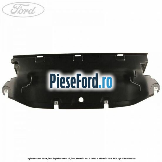 Deflector aer bara fata inferior euro VI Ford Transit 2019-2023 E-TRANSIT RWD 184  cp C0RA electric