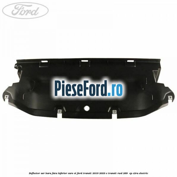 Deflector aer bara fata inferior euro VI Ford Transit 2019-2023 E-TRANSIT RWD 269  cp C2RA electric