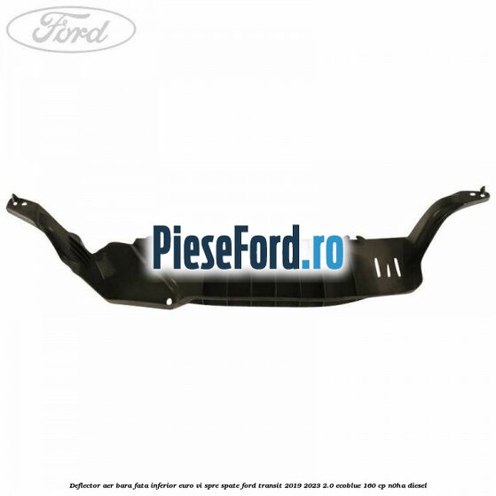 Deflector aer bara fata inferior euro VI spre spate Ford Transit 2019-2023 2.0 EcoBlue 160 cp N0HA diesel