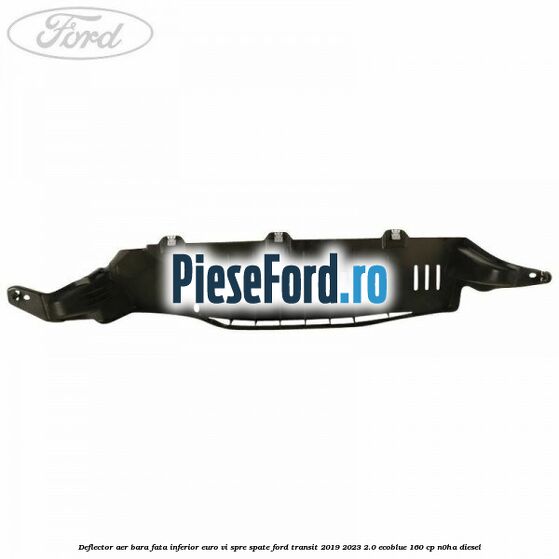 Deflector aer bara fata inferior euro VI spre spate Ford Transit 2019-2023 2.0 EcoBlue 160 cp N0HA diesel