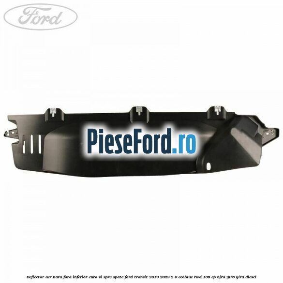 Deflector aer bara fata inferior euro VI spre spate Ford Transit 2019-2023 2.0 EcoBlue RWD 105 cp BJRA, YLR6, YLRA diesel