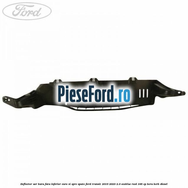 Deflector aer bara fata inferior euro VI spre spate Ford Transit 2019-2023 2.0 EcoBlue RWD 185 cp BCRA, BCRB diesel