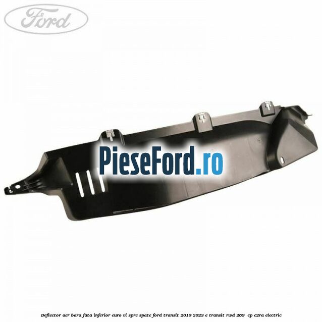 Deflector aer bara fata inferior euro VI spre spate Ford Transit 2019-2023 E-TRANSIT RWD 269  cp C2RA electric