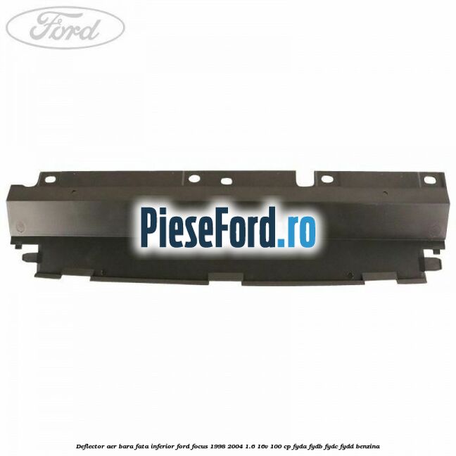 Deflector aer bara fata inferior Ford Focus 1998-2004 1.6 16V 100 cp FYDA, FYDB, FYDC, FYDD benzina
