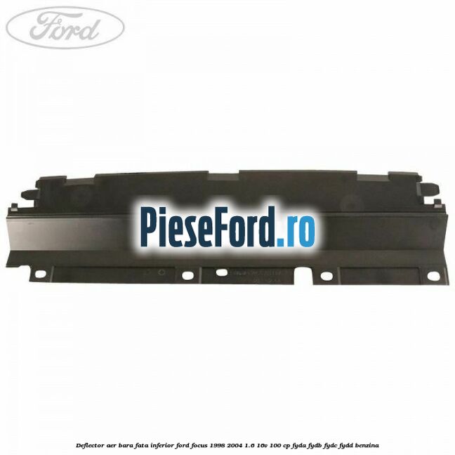 Deflector aer bara fata inferior Ford Focus 1998-2004 1.6 16V 100 cp FYDA, FYDB, FYDC, FYDD benzina