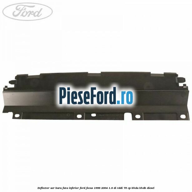 Deflector aer bara fata inferior Ford Focus 1998-2004 1.8 DI/TDDi 75 cp BHDA, BHDB diesel