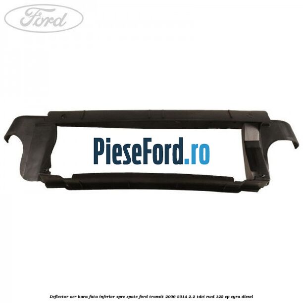 Deflector aer bara fata inferior spre spate Ford Transit 2006-2014 2.2 TDCi RWD 125 cp CYRA diesel