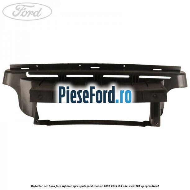 Deflector aer bara fata inferior spre spate Ford Transit 2006-2014 2.2 TDCi RWD 125 cp CYRA diesel