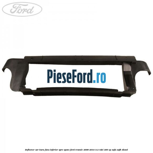 Deflector aer bara fata inferior spre spate Ford Transit 2006-2014 3.2 TDCi 200 cp SAFA, SAFB diesel