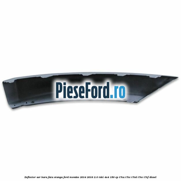 Deflector aer bara fata stanga Ford Mondeo 2014-2018 2.0 TDCi 4x4 150 cp Deflector aer bara fata stanga Ford Mondeo 2014-2018 2.0 TDCi 4x4 150 cp T7CA, T7CC, T7CD, T7CE, T7CF diesel