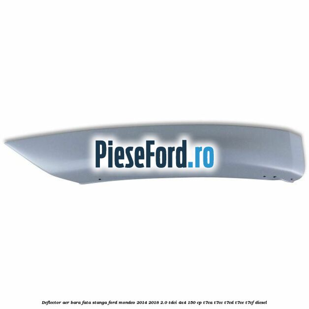 Deflector aer bara fata stanga Ford Mondeo 2014-2018 2.0 TDCi 4x4 150 cp Deflector aer bara fata stanga Ford Mondeo 2014-2018 2.0 TDCi 4x4 150 cp T7CA, T7CC, T7CD, T7CE, T7CF diesel