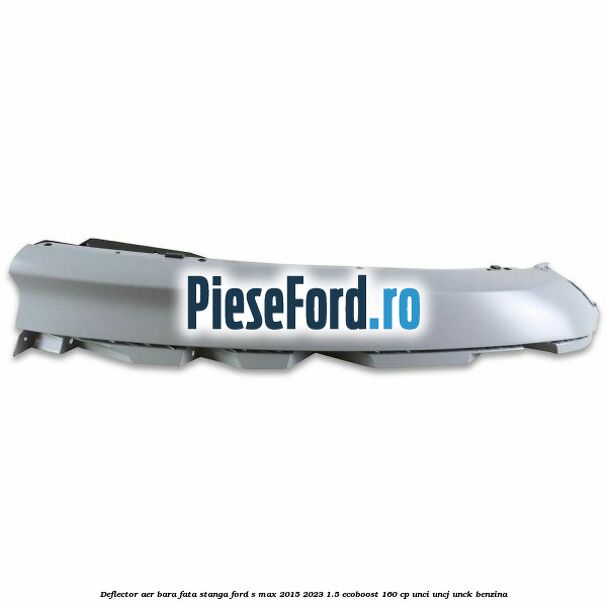 Deflector aer bara fata stanga Ford S-Max 2015-2023 1.5 EcoBoost 160 cp UNCI, UNCJ, UNCK benzina