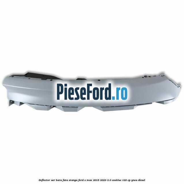 Deflector aer bara fata stanga Ford S-Max 2015-2023 2.0 EcoBlue 120 cp YNCA diesel