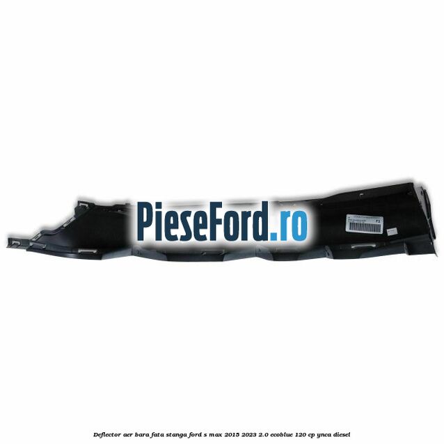 Deflector aer bara fata stanga Ford S-Max 2015-2023 2.0 EcoBlue 120 cp YNCA diesel