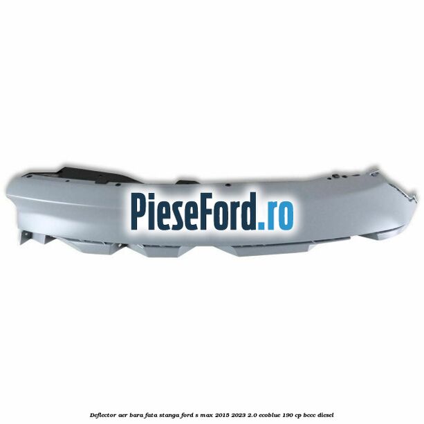 Deflector aer bara fata stanga Ford S-Max 2015-2023 2.0 EcoBlue 190 cp BCCC diesel