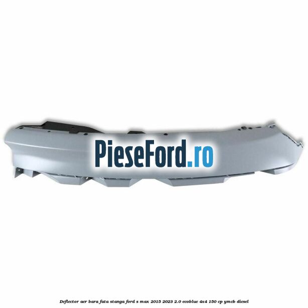 Deflector aer bara fata stanga Ford S-Max 2015-2023 2.0 EcoBlue 4x4 150 cp YMCB diesel