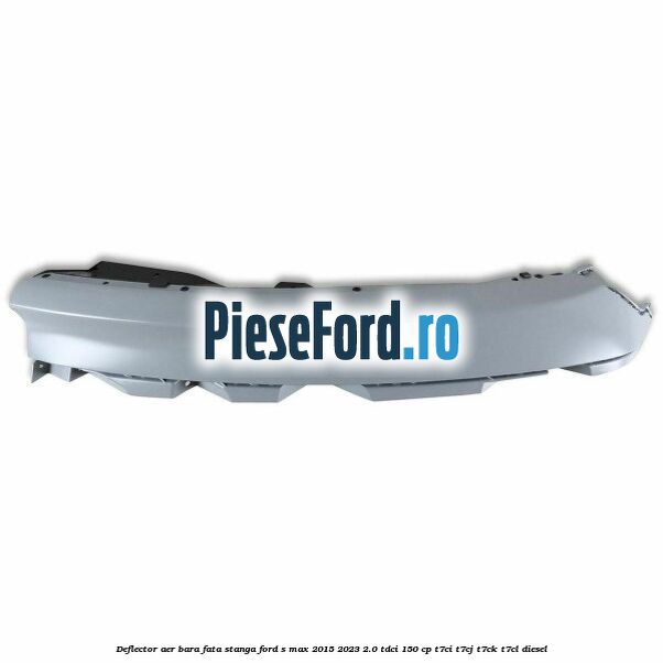 Deflector aer bara fata stanga Ford S-Max 2015-2023 2.0 TDCi 150 cp T7CI, T7CJ, T7CK, T7CL diesel