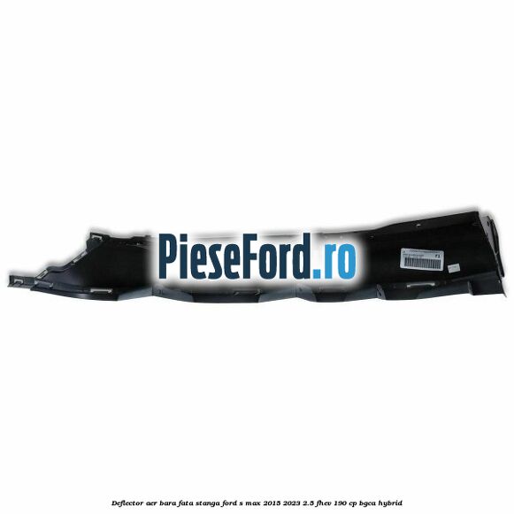 Deflector aer bara fata stanga Ford S-Max 2015-2023 2.5 FHEV 190 cp Deflector aer bara fata stanga Ford S-Max 2015-2023 2.5 FHEV 190 cp BGCA hybrid
