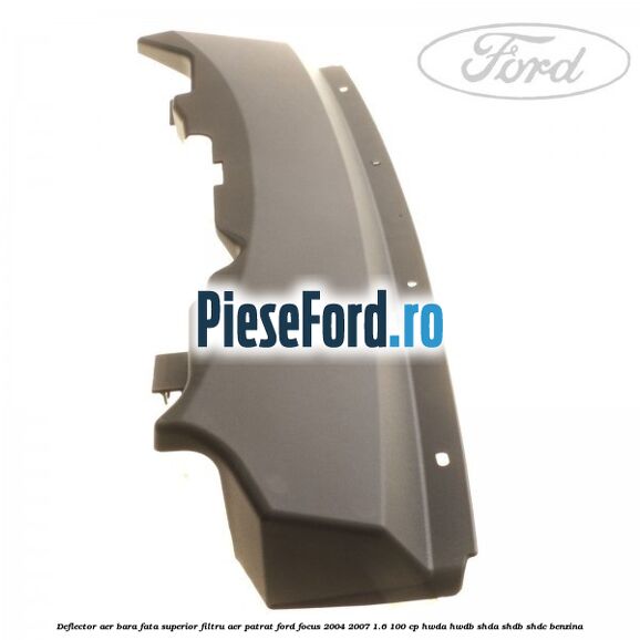Deflector aer bara fata superior filtru aer patrat Ford Focus 2004-2007 1.6 100 cp HWDA, HWDB, SHDA, SHDB, SHDC benzina