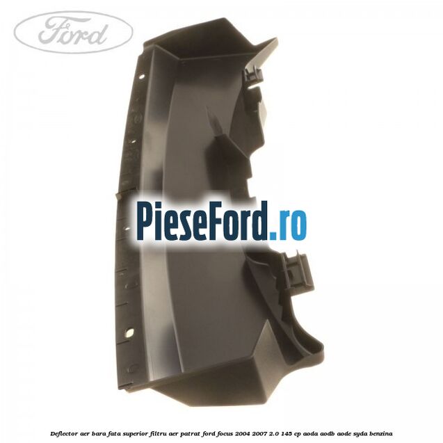 Deflector aer bara fata superior filtru aer patrat Ford Focus 2004-2007 2.0 145 cp Deflector aer bara fata superior filtru aer patrat Ford Focus 2004-2007 2.0 145 cp AODA, AODB, AODE, SYDA benzina